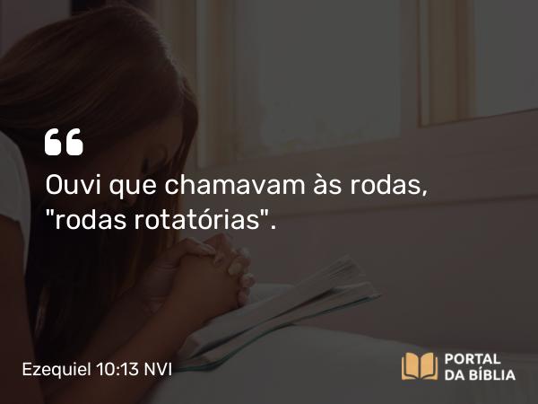 Ezequiel 10:13 NVI - Ouvi que chamavam às rodas, 