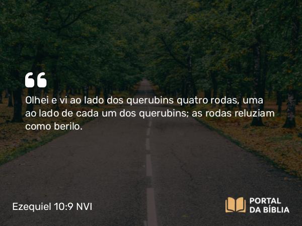 Ezequiel 10:9-13 NVI - Olhei e vi ao lado dos querubins quatro rodas, uma ao lado de cada um dos querubins; as rodas reluziam como berilo.