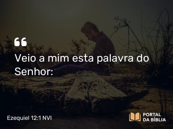 Ezequiel 12:1 NVI - Veio a mim esta palavra do Senhor: