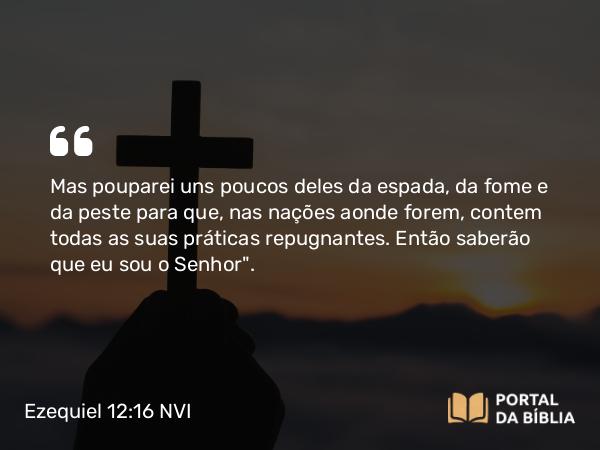 Ezequiel 12:16 NVI - Mas pouparei uns poucos deles da espada, da fome e da peste para que, nas nações aonde forem, contem todas as suas práticas repugnantes. Então saberão que eu sou o Senhor