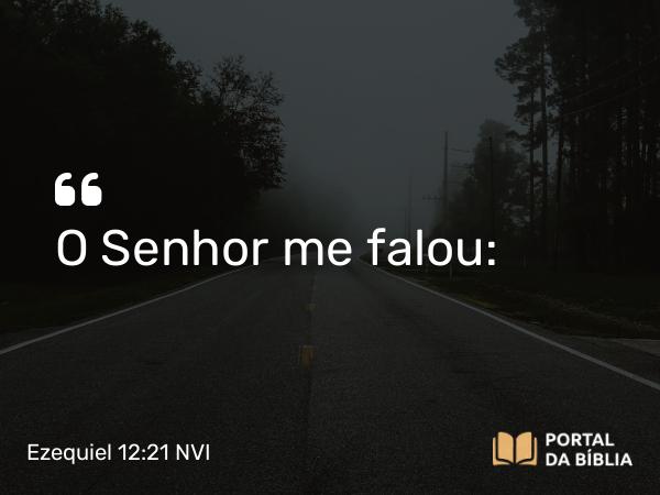 Ezequiel 12:21 NVI - O Senhor me falou: