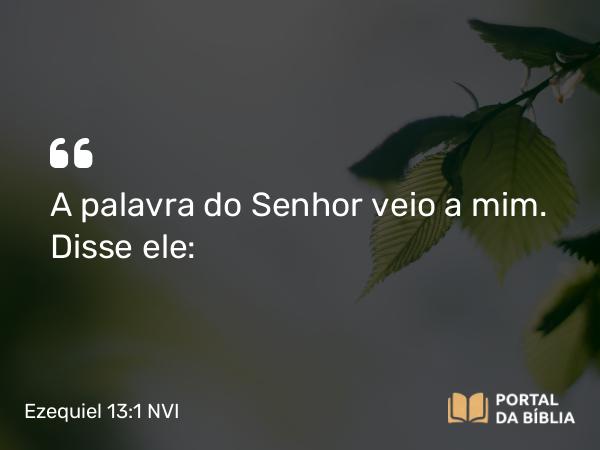 Ezequiel 13:1 NVI - A palavra do Senhor veio a mim. Disse ele: