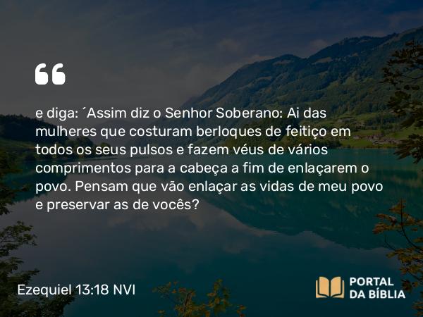 Ezequiel 13:18 NVI - e diga: ´Assim diz o Senhor Soberano: Ai das mulheres que costuram berloques de feitiço em todos os seus pulsos e fazem véus de vários comprimentos para a cabeça a fim de enlaçarem o povo. Pensam que vão enlaçar as vidas de meu povo e preservar as de vocês?