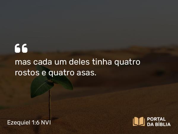 Ezequiel 1:6 NVI - mas cada um deles tinha quatro rostos e quatro asas.