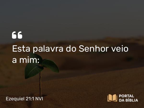 Ezequiel 21:1 NVI - Esta palavra do Senhor veio a mim: