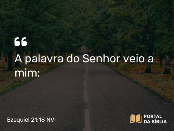 Ezequiel 21:18 NVI - A palavra do Senhor veio a mim: