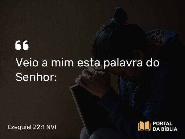 Ezequiel 22:1 NVI - Veio a mim esta palavra do Senhor: