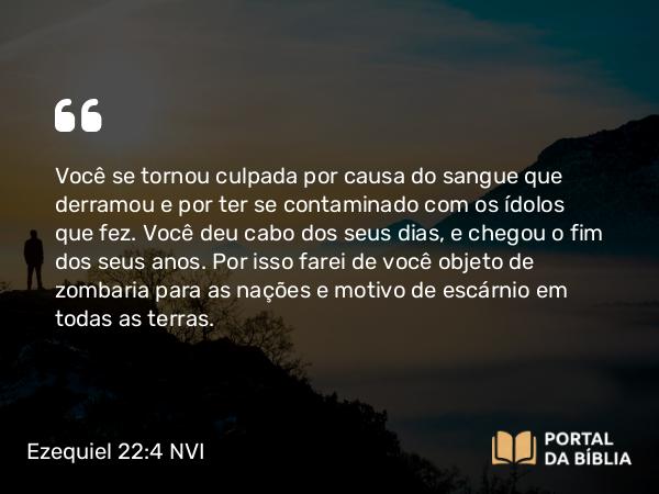 Ezequiel 22:4-5 NVI - Você se tornou culpada por causa do sangue que derramou e por ter se contaminado com os ídolos que fez. Você deu cabo dos seus dias, e chegou o fim dos seus anos. Por isso farei de você objeto de zombaria para as nações e motivo de escárnio em todas as terras.