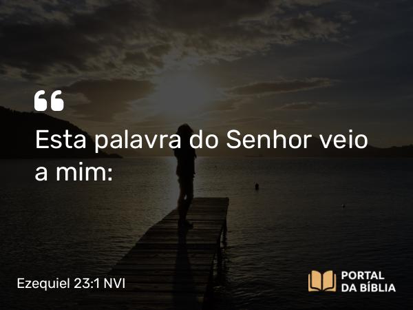 Ezequiel 23:1 NVI - Esta palavra do Senhor veio a mim: