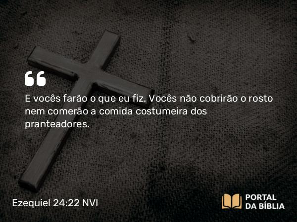 Ezequiel 24:22 NVI - E vocês farão o que eu fiz. Vocês não cobrirão o rosto nem comerão a comida costumeira dos pranteadores.