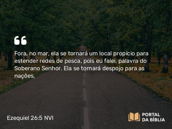 Ezequiel 26:5 NVI - Fora, no mar, ela se tornará um local propício para estender redes de pesca, pois eu falei, palavra do Soberano Senhor. Ela se tornará despojo para as nações,