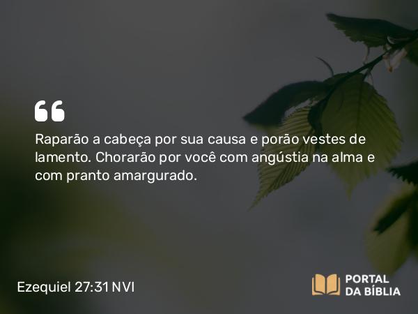 Ezequiel 27:31 NVI - Raparão a cabeça por sua causa e porão vestes de lamento. Chorarão por você com angústia na alma e com pranto amargurado.