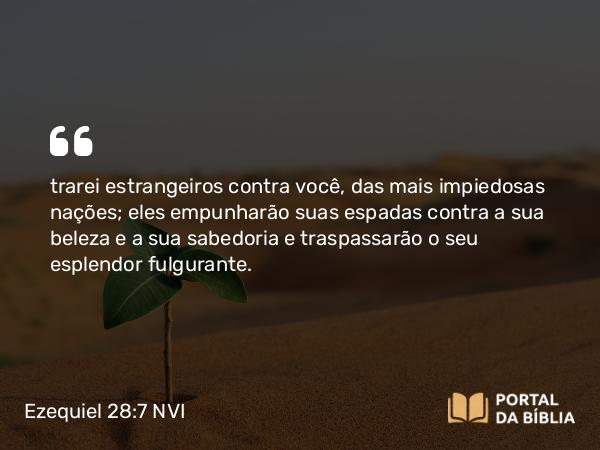 Ezequiel 28:7 NVI - trarei estrangeiros contra você, das mais impiedosas nações; eles empunharão suas espadas contra a sua beleza e a sua sabedoria e traspassarão o seu esplendor fulgurante.