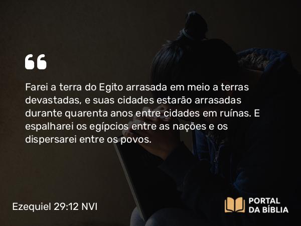 Ezequiel 29:12 NVI - Farei a terra do Egito arrasada em meio a terras devastadas, e suas cidades estarão arrasadas durante quarenta anos entre cidades em ruínas. E espalharei os egípcios entre as nações e os dispersarei entre os povos.