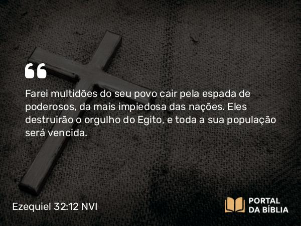 Ezequiel 32:12 NVI - Farei multidões do seu povo cair pela espada de poderosos, da mais impiedosa das nações. Eles destruirão o orgulho do Egito, e toda a sua população será vencida.