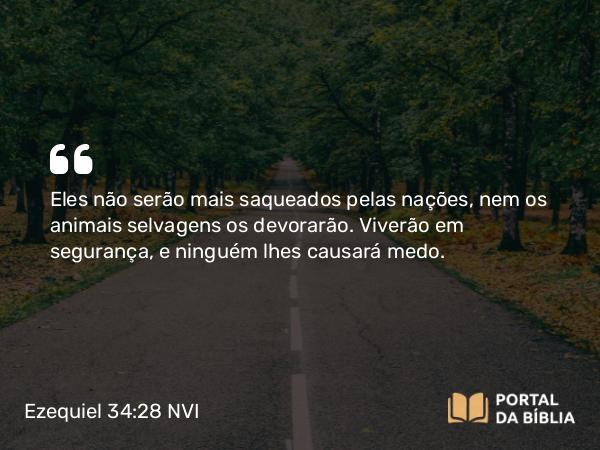 Ezequiel 34:28 NVI - Eles não serão mais saqueados pelas nações, nem os animais selvagens os devorarão. Viverão em segurança, e ninguém lhes causará medo.