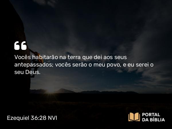 Ezequiel 36:28-29 NVI - Vocês habitarão na terra que dei aos seus antepassados; vocês serão o meu povo, e eu serei o seu Deus.