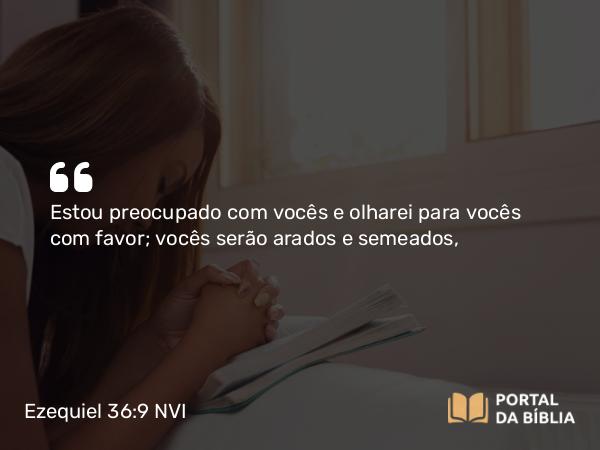 Ezequiel 36:9 NVI - Estou preocupado com vocês e olharei para vocês com favor; vocês serão arados e semeados,