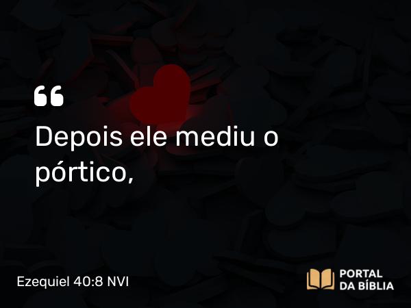 Ezequiel 40:8 NVI - Depois ele mediu o pórtico,