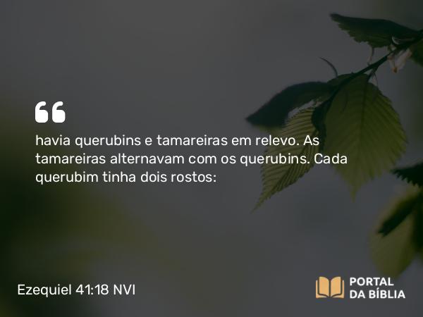 Ezequiel 41:18 NVI - havia querubins e tamareiras em relevo. As tamareiras alternavam com os querubins. Cada querubim tinha dois rostos: