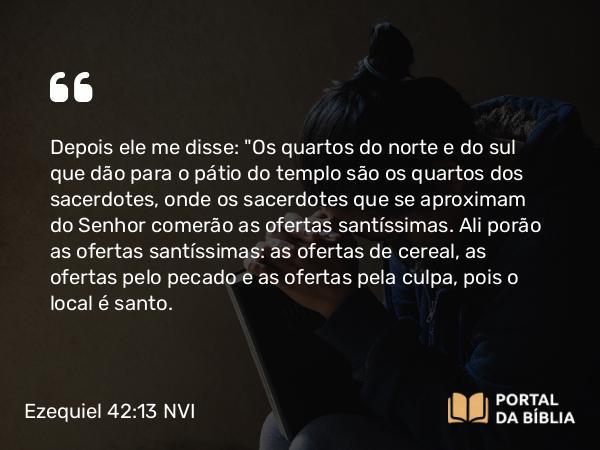 Ezequiel 42:13 NVI - Depois ele me disse: 