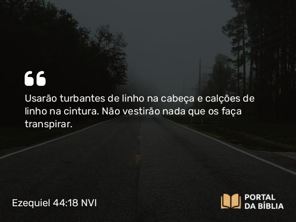 Ezequiel 44:18 NVI - Usarão turbantes de linho na cabeça e calções de linho na cintura. Não vestirão nada que os faça transpirar.