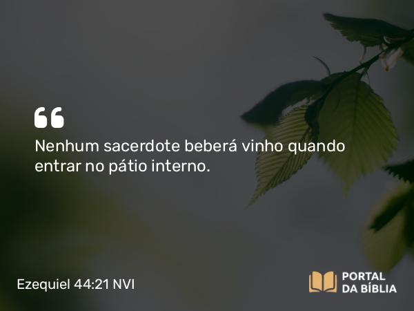 Ezequiel 44:21 NVI - Nenhum sacerdote beberá vinho quando entrar no pátio interno.