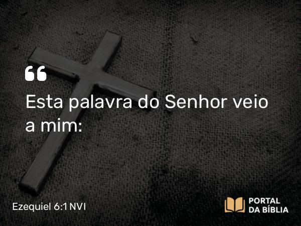 Ezequiel 6:1 NVI - Esta palavra do Senhor veio a mim: