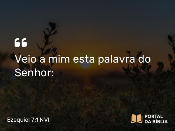 Ezequiel 7:1 NVI - Veio a mim esta palavra do Senhor: