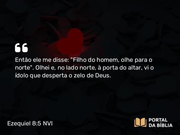 Ezequiel 8:5-6 NVI - Então ele me disse: 