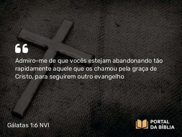 Gálatas 1:6-7 NVI - Admiro-me de que vocês estejam abandonando tão rapidamente aquele que os chamou pela graça de Cristo, para seguirem outro evangelho