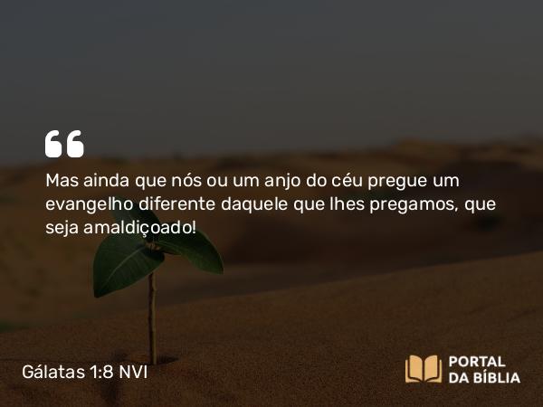 Gálatas 1:8-9 NVI - Mas ainda que nós ou um anjo do céu pregue um evangelho diferente daquele que lhes pregamos, que seja amaldiçoado!