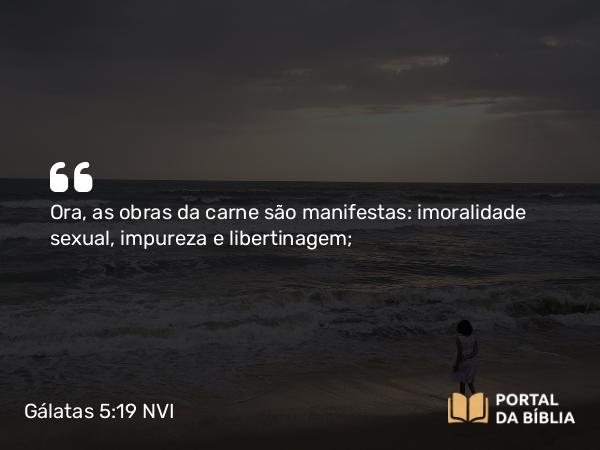 Gálatas 5:19-21 NVI - Ora, as obras da carne são manifestas: imoralidade sexual, impureza e libertinagem;