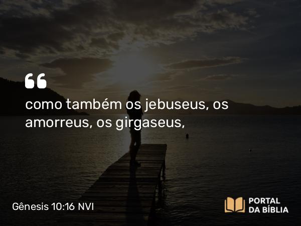 Gênesis 10:16 NVI - como também os jebuseus, os amorreus, os girgaseus,