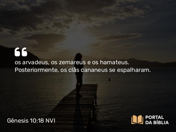 Gênesis 10:18 NVI - os arvadeus, os zemareus e os hamateus. Posteriormente, os clãs cananeus se espalharam.