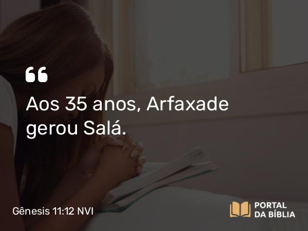 Gênesis 11:12 NVI - Aos 35 anos, Arfaxade gerou Salá.