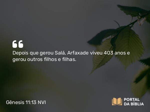 Gênesis 11:13 NVI - Depois que gerou Salá, Arfaxade viveu 403 anos e gerou outros filhos e filhas.