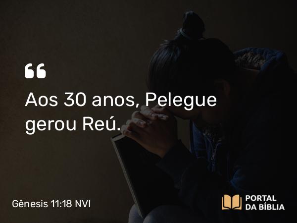 Gênesis 11:18 NVI - Aos 30 anos, Pelegue gerou Reú.