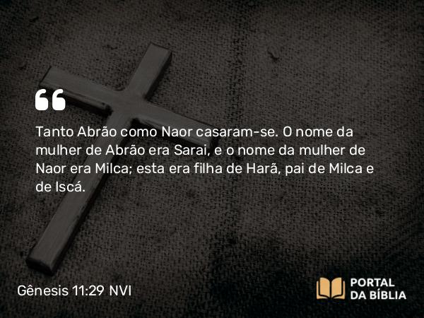 Gênesis 11:29 NVI - Tanto Abrão como Naor casaram-se. O nome da mulher de Abrão era Sarai, e o nome da mulher de Naor era Milca; esta era filha de Harã, pai de Milca e de Iscá.