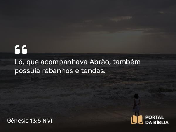 Gênesis 13:5 NVI - Ló, que acompanhava Abrão, também possuía rebanhos e tendas.