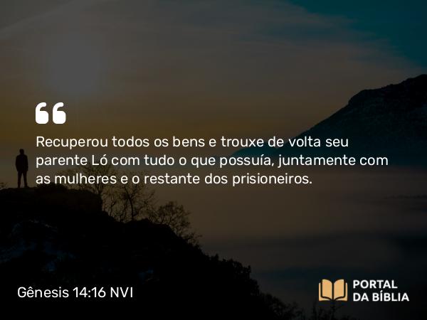 Gênesis 14:16 NVI - Recuperou todos os bens e trouxe de volta seu parente Ló com tudo o que possuía, juntamente com as mulheres e o restante dos prisioneiros.