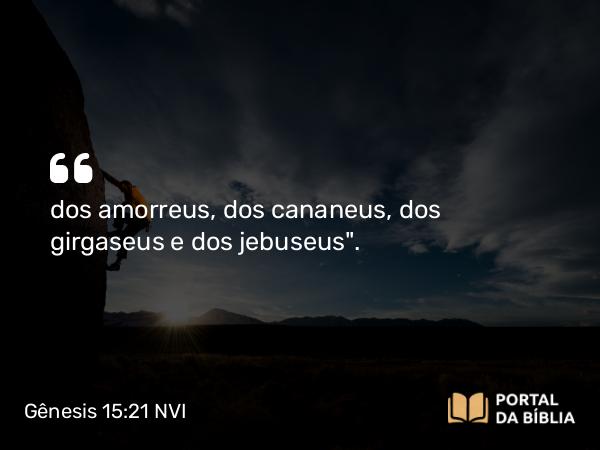 Gênesis 15:21 NVI - dos amorreus, dos cananeus, dos girgaseus e dos jebuseus