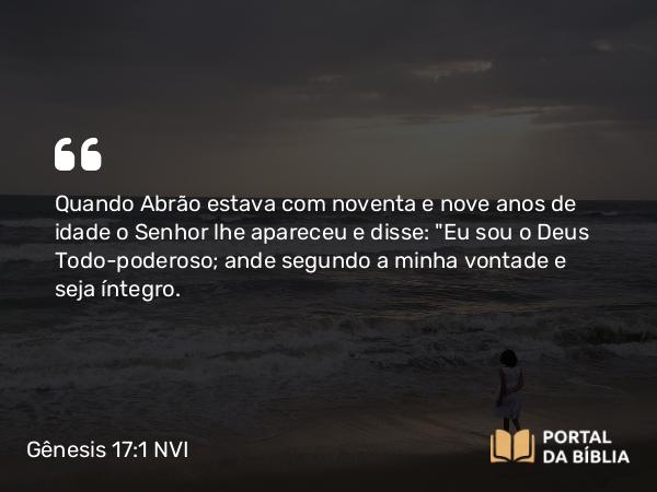 Gênesis 17:1 NVI - Quando Abrão estava com noventa e nove anos de idade o Senhor lhe apareceu e disse: 