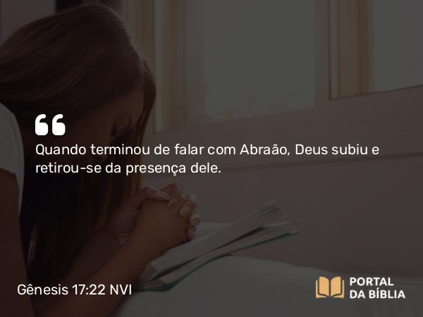 Gênesis 17:22 NVI - Quando terminou de falar com Abraão, Deus subiu e retirou-se da presença dele.