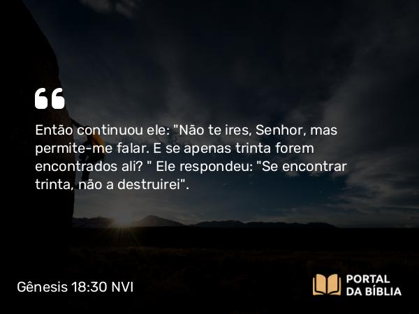 Gênesis 18:30 NVI - Então continuou ele: 