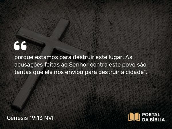 Gênesis 19:13 NVI - porque estamos para destruir este lugar. As acusações feitas ao Senhor contra este povo são tantas que ele nos enviou para destruir a cidade