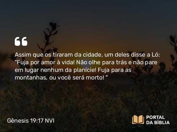 Gênesis 19:17 NVI - Assim que os tiraram da cidade, um deles disse a Ló: 