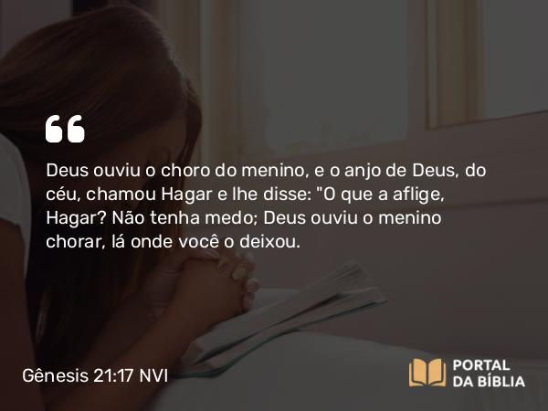 Gênesis 21:17 NVI - Deus ouviu o choro do menino, e o anjo de Deus, do céu, chamou Hagar e lhe disse: 