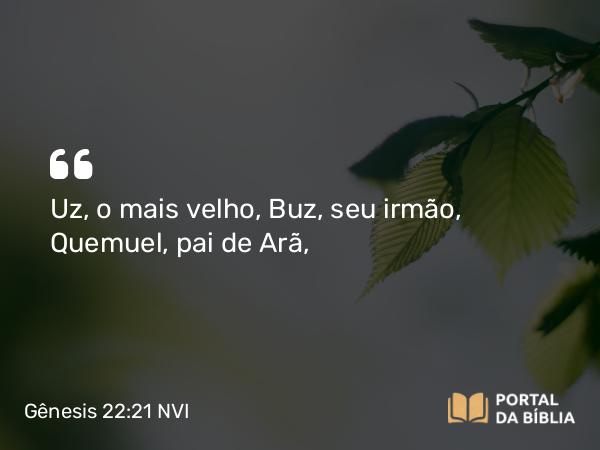 Gênesis 22:21 NVI - Uz, o mais velho, Buz, seu irmão, Quemuel, pai de Arã,