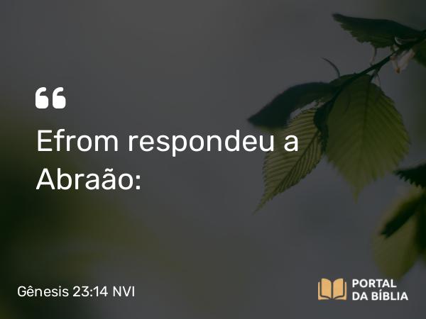 Gênesis 23:14 NVI - Efrom respondeu a Abraão: